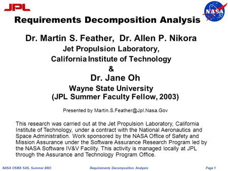 Page 1 NASA OSMA SAS, Summer 2003Requirements Decomposition Analysis Dr. Martin S. Feather, Dr. Allen P. Nikora Jet Propulsion Laboratory, California Institute.
