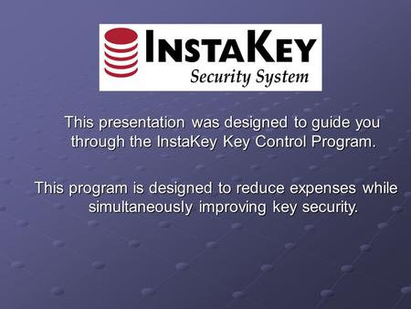 This presentation was designed to guide you through the InstaKey Key Control Program. This presentation was designed to guide you through the InstaKey.