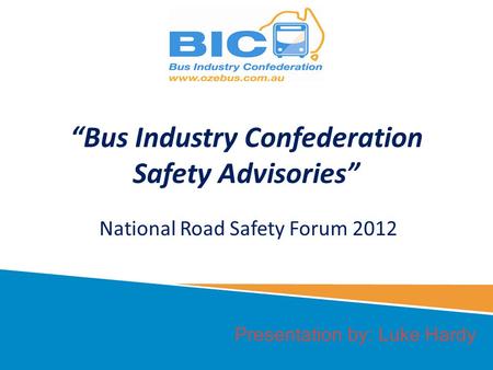 Presentation by: Luke Hardy Bus Industry Confederation Safety Advisories National Road Safety Forum 2012.