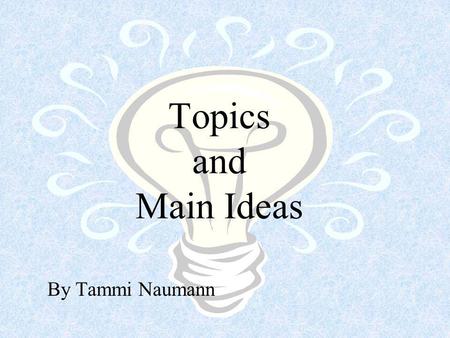 Topics and Main Ideas By Tammi Naumann What is a topic? A topic is a word or phrase that tells what the author is writing about in a paragraph. (from.