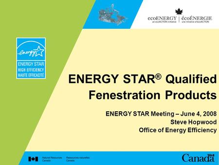 ENERGY STAR ® Qualified Fenestration Products ENERGY STAR Meeting – June 4, 2008 Steve Hopwood Office of Energy Efficiency.