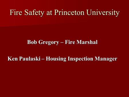 Fire Safety at Princeton University Bob Gregory – Fire Marshal Ken Paulaski – Housing Inspection Manager.