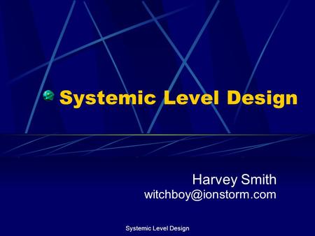 Harvey Smith witchboy@ionstorm.com Systemic Level Design Harvey Smith witchboy@ionstorm.com Systemic Level Design.
