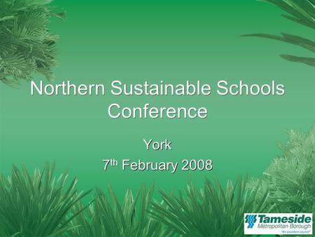 Northern Sustainable Schools Conference York 7 th February 2008 York 7 th February 2008.