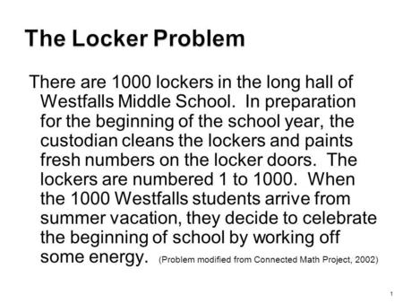 The Locker Problem There are 1000 lockers in the long hall of Westfalls Middle School. In preparation for the beginning of the school year, the custodian.
