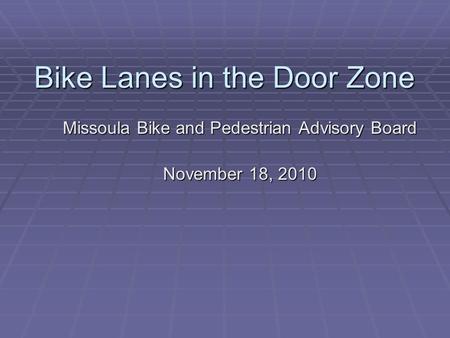 Bike Lanes in the Door Zone Missoula Bike and Pedestrian Advisory Board November 18, 2010.
