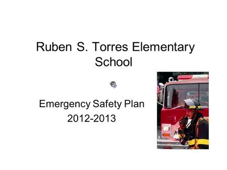 Ruben S. Torres Elementary School Emergency Safety Plan 2012-2013.