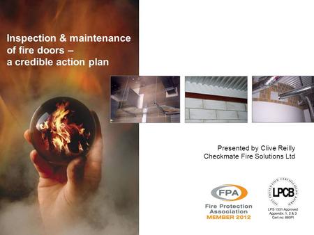 Inspection & maintenance of fire doors – a credible action plan Presented by Clive Reilly Checkmate Fire Solutions Ltd.
