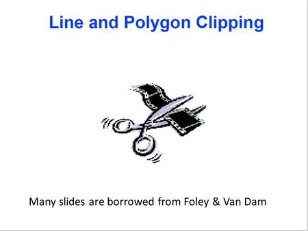 Many slides are borrowed from Foley & Van Dam. Topics Viewing Transformation Pipeline in 2D Line and polygon clipping (Slow Fast) – Simultaneous Equations.