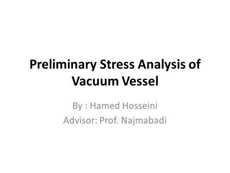Preliminary Stress Analysis of Vacuum Vessel By : Hamed Hosseini Advisor: Prof. Najmabadi.