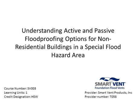 Understanding Active and Passive Floodproofing Options for Non-Residential Buildings in a Special Flood Hazard Area Course Number: SV003 Learning Units: