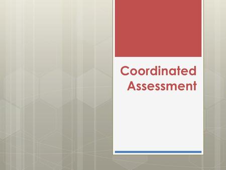 Coordinated Assessment. Federal Definition … a centralized or coordinated process designed to coordinate program participant intake, assessment, and provision.