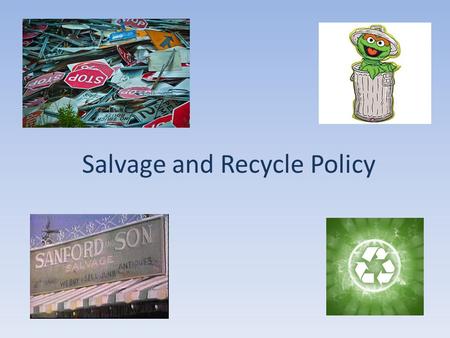 Salvage and Recycle Policy. Why Bother? Human Resources – increasing number of personnel actions Monetary value of materials Environmentally sound disposal.
