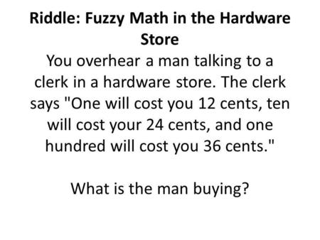 Riddle: Fuzzy Math in the Hardware Store You overhear a man talking to a clerk in a hardware store. The clerk says One will cost you 12 cents, ten will.