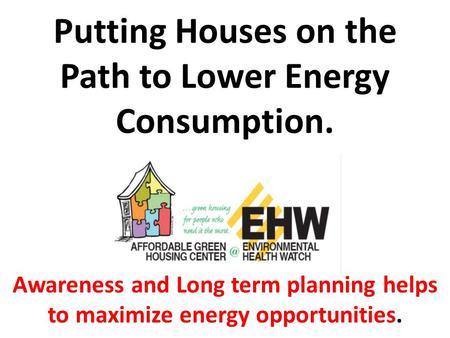 Putting Houses on the Path to Lower Energy Consumption. Awareness and Long term planning helps to maximize energy opportunities.
