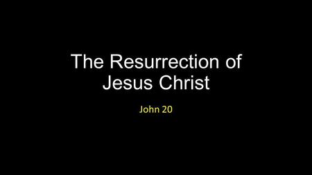 The Resurrection of Jesus Christ John 20. The Resurrection of Jesus Christ.