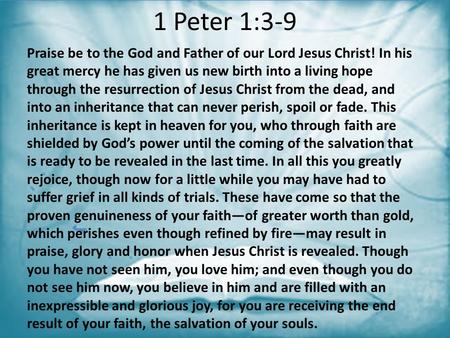 1 Peter 1:3-9 Praise be to the God and Father of our Lord Jesus Christ! In his great mercy he has given us new birth into a living hope through the resurrection.