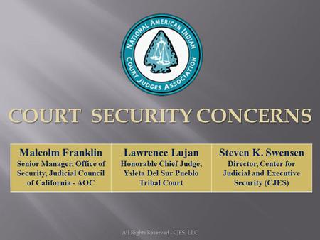 All Rights Reserved - CJES, LLC COURT SECURITY CONCERNS Malcolm Franklin Senior Manager, Office of Security, Judicial Council of California - AOC Lawrence.
