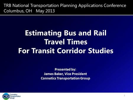 TRB National Transportation Planning Applications Conference Columbus, OH May 2013 Estimating Bus and Rail Travel Times For Transit Corridor Studies Presented.