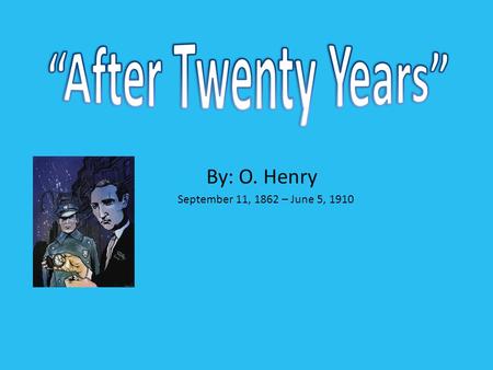 “After Twenty Years” By: O. Henry September 11, 1862 – June 5, 1910.