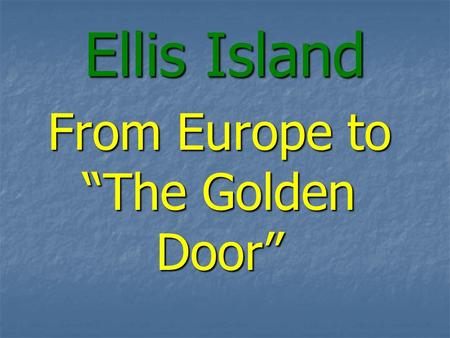 Ellis Island From Europe to The Golden Door. Americas Premier Immigration Station 1890 – Federal Government establishes Bureau of Immigration & selects.