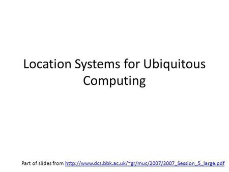 Location Systems for Ubiquitous Computing Part of slides from