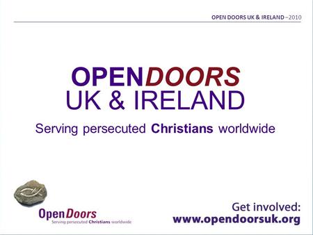 OPENDOORS UK & IRELAND Serving persecuted Christians worldwide OPEN DOORS UK & IRELAND –2010.