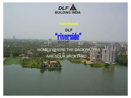 Introduces DLF HOMES WHERE THE BACKWATERS ARE YOUR BACKYARD…! BUILDING INDIA DLF riverside KOCHI.