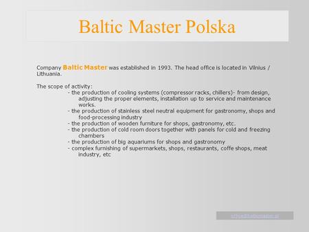 Baltic Master Polska Company Baltic Master was established in 1993. The head office is located in Vilnius / Lithuania. The scope of activity: - the production.