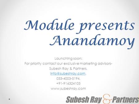 Module presents Anandamoy Launching soon: For priority contact our exclusive marketing advisors- Subesh Ray & Partners,