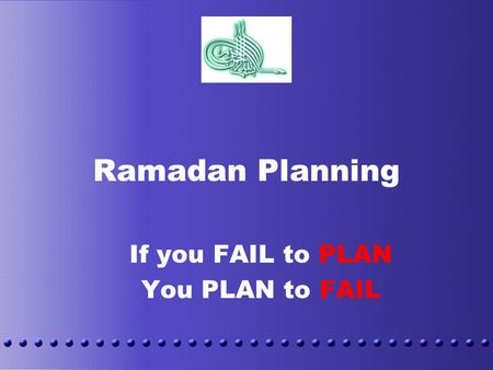 Ramadan Planning If you FAIL to PLAN You PLAN to FAIL.