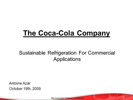 1 The Coca-Cola Company Confidential The Coca-Cola Company Sustainable Refrigeration For Commercial Applications Antoine Azar October 19th, 2009.