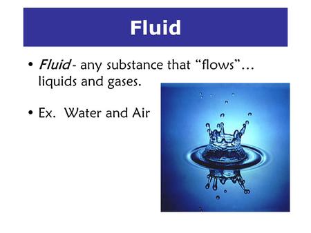 Fluid Fluid - any substance that “flows”… liquids and gases.