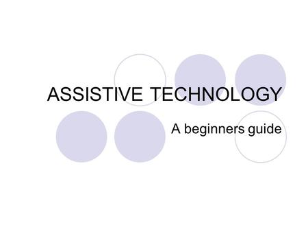ASSISTIVE TECHNOLOGY A beginners guide.