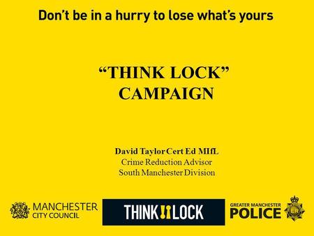 David Taylor Cert Ed MIfL Crime Reduction Advisor South Manchester Division THINK LOCK CAMPAIGN.