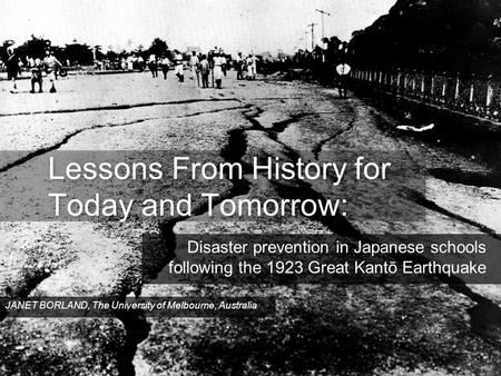 Lessons From History for Today and Tomorrow: Disaster prevention in Japanese schools following the 1923 Great Kantō Earthquake JANET BORLAND, The University.