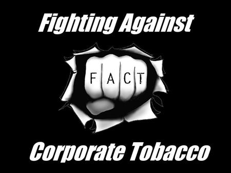 Fighting Against Corporate Tobacco. Everyone Knows… Tobacco abuse is bad for you Cancer Heart disease Emphysema Cough Yellow teeth Smell.