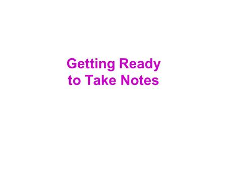 Getting Ready to Take Notes. I.Preparing to take notes A.Be an active listener. Evaluate-Take Notes-Think B.Listen with a purpose. C.Be attentive. Choose.