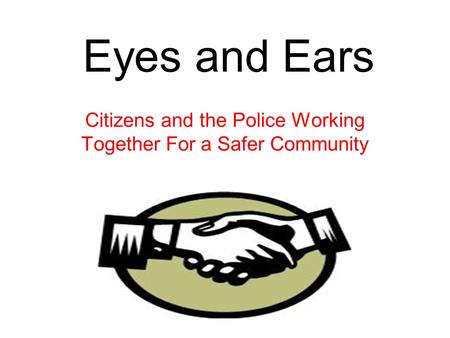 Eyes and Ears Citizens and the Police Working Together For a Safer Community.