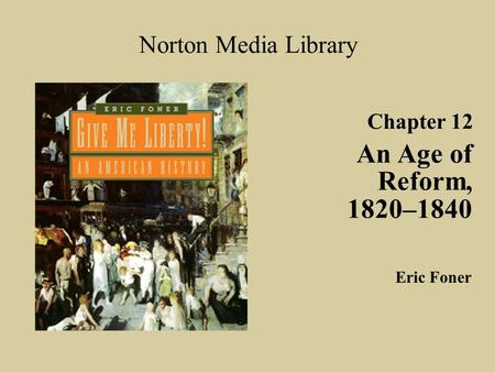 An Age of Reform, 1820–1840 Norton Media Library Chapter 12 Eric Foner