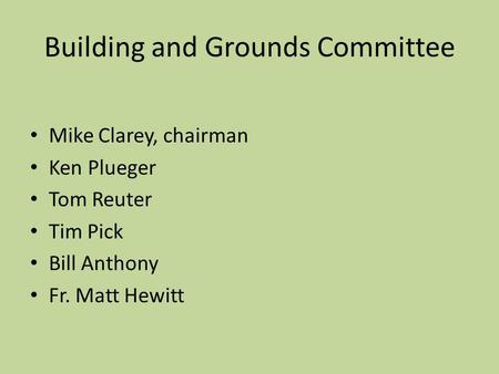 Building and Grounds Committee Mike Clarey, chairman Ken Plueger Tom Reuter Tim Pick Bill Anthony Fr. Matt Hewitt.