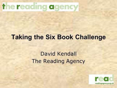 Taking the Six Book Challenge David Kendall The Reading Agency.
