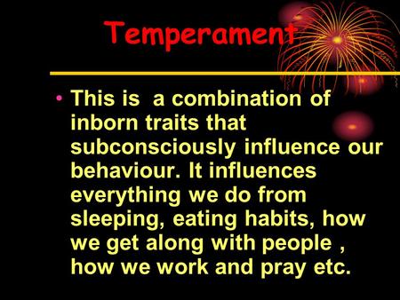 Temperament This is a combination of inborn traits that subconsciously influence our behaviour. It influences everything we do from sleeping, eating habits,