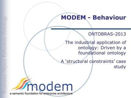 MODEM - Behaviour ONTOBRAS-2013 The industrial application of ontology: Driven by a foundational ontology A structural constraints case study.