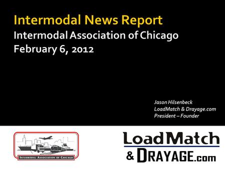 Intermodal News Report Intermodal Association of Chicago February 6, 2012 Jason Hilsenbeck LoadMatch & Drayage.com President – Founder.