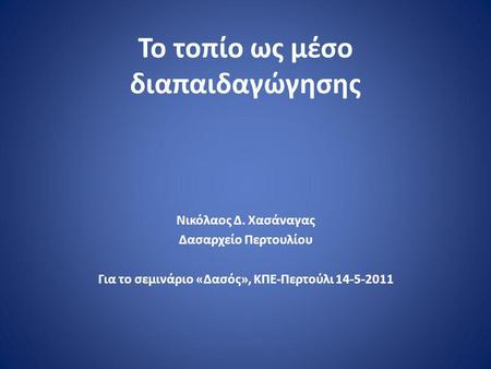 Το τοπίο ως μέσο διαπαιδαγώγησης Νικόλαος Δ. Χασάναγας Δασαρχείο Περτουλίου Για το σεμινάριο «Δασός», ΚΠΕ-Περτούλι 14-5-2011.