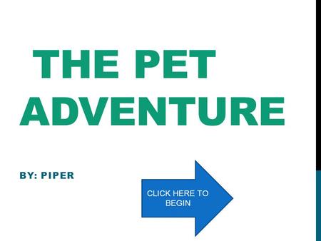 THE PET ADVENTURE BY: PIPER CLICK HERE TO BEGIN BEAR Bear is brave as a lion He has the power of cuteness! He can help by hiding in the shadows He can.