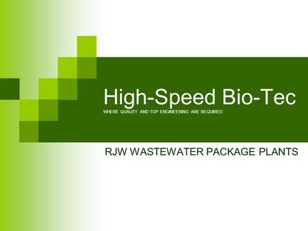 High-Speed Bio-Tec WHERE QUALITY AND TOP ENGINEERING ARE REQUIRED. RJW WASTEWATER PACKAGE PLANTS.