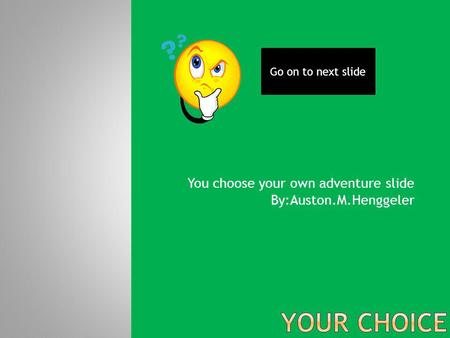 You choose your own adventure slide By:Auston.M.Henggeler Go on to next slide.