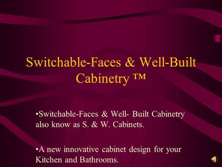 Switchable-Faces & Well-Built Cabinetry Switchable-Faces & Well- Built Cabinetry also know as S. & W. Cabinets. A new innovative cabinet design for your.